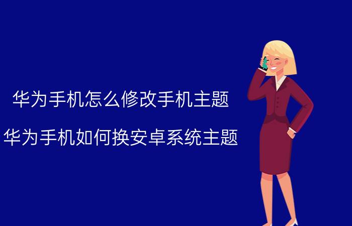 华为手机怎么修改手机主题 华为手机如何换安卓系统主题？